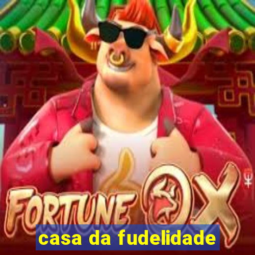 casa da fudelidade