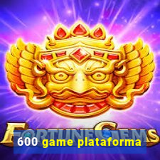 600 game plataforma