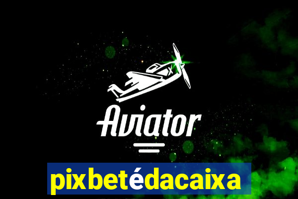 pixbetédacaixa