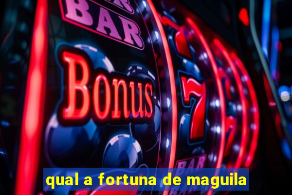 qual a fortuna de maguila