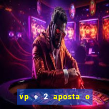 vp + 2 aposta o que significa