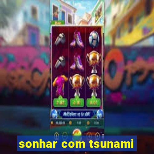 sonhar com tsunami