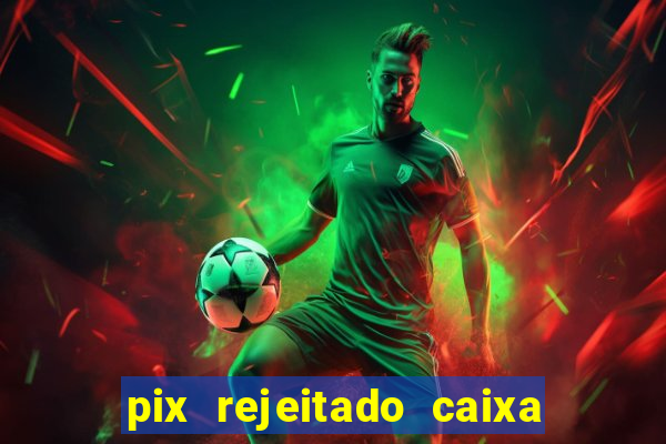 pix rejeitado caixa dinheiro sumiu