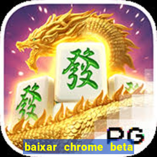 baixar chrome beta para pc