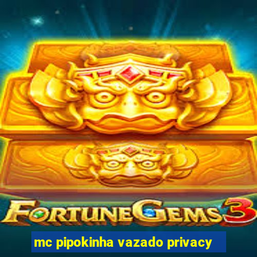 mc pipokinha vazado privacy