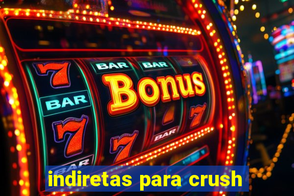 indiretas para crush