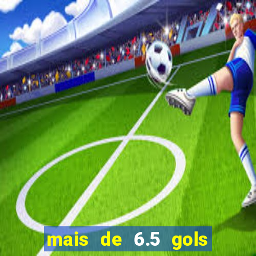 mais de 6.5 gols o que significa