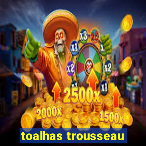 toalhas trousseau