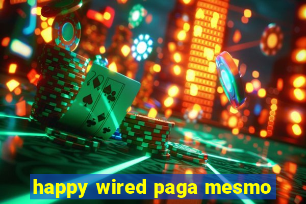 happy wired paga mesmo