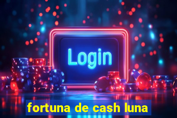 fortuna de cash luna