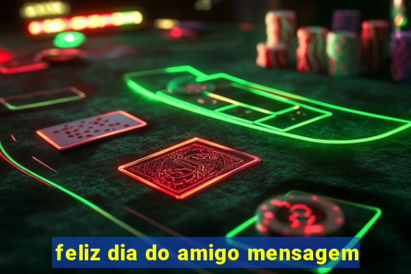 feliz dia do amigo mensagem