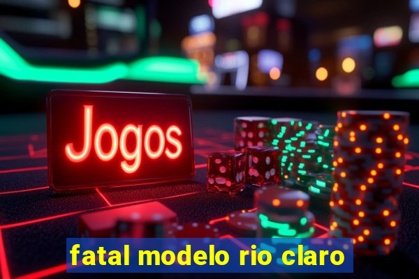 fatal modelo rio claro