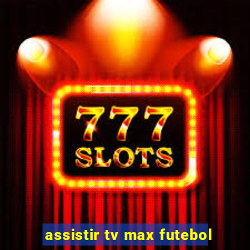 assistir tv max futebol