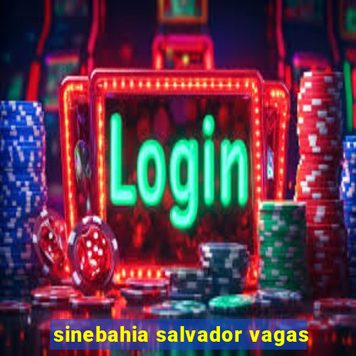 sinebahia salvador vagas