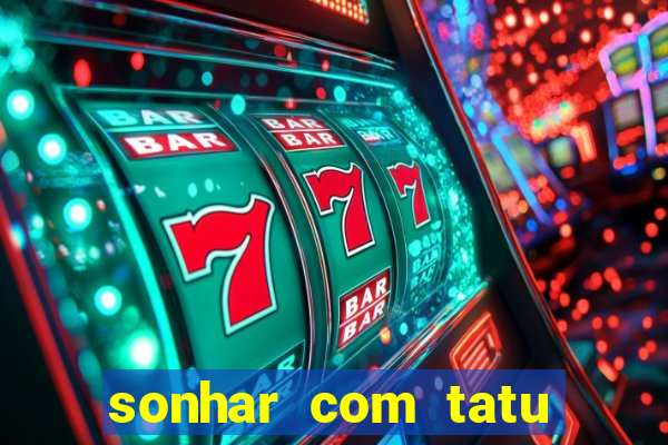 sonhar com tatu jogo do bicho