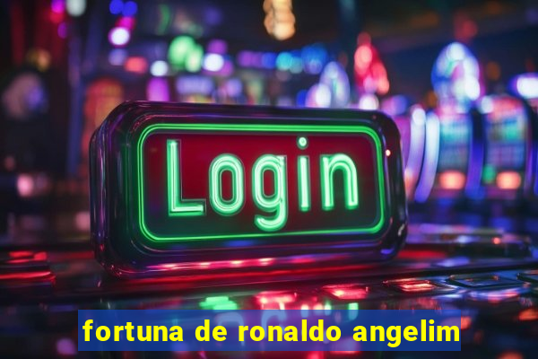 fortuna de ronaldo angelim