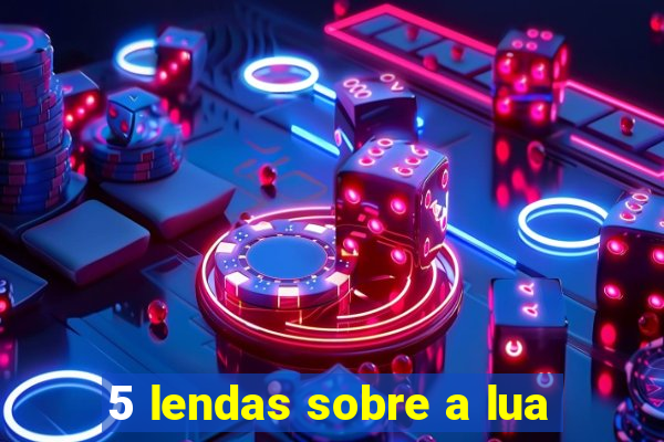 5 lendas sobre a lua