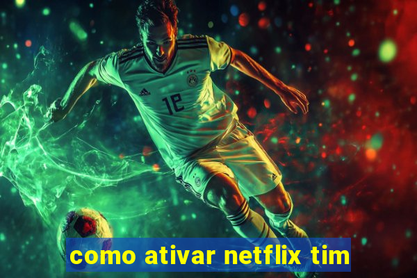 como ativar netflix tim