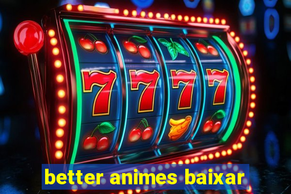 better animes baixar