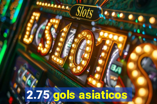 2.75 gols asiaticos