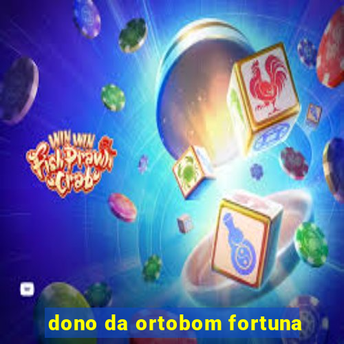 dono da ortobom fortuna