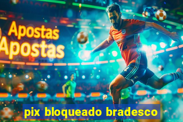 pix bloqueado bradesco