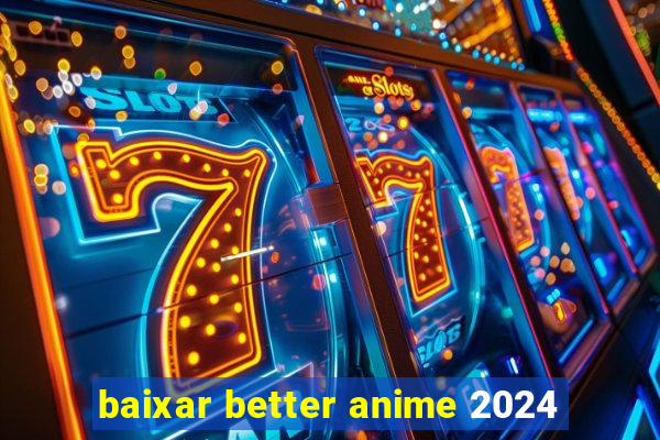 baixar better anime 2024