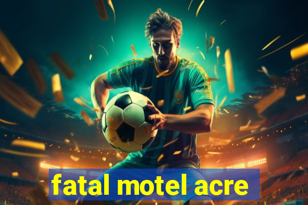 fatal motel acre