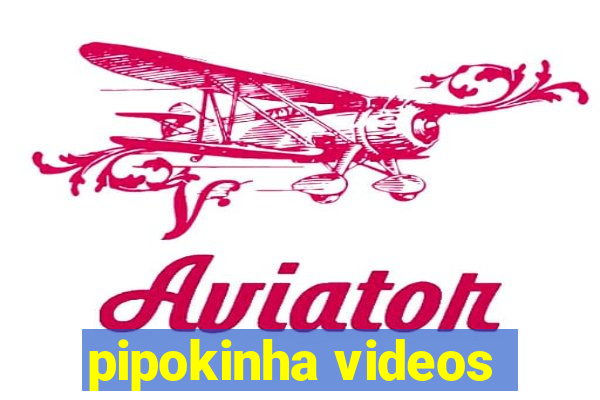 pipokinha videos