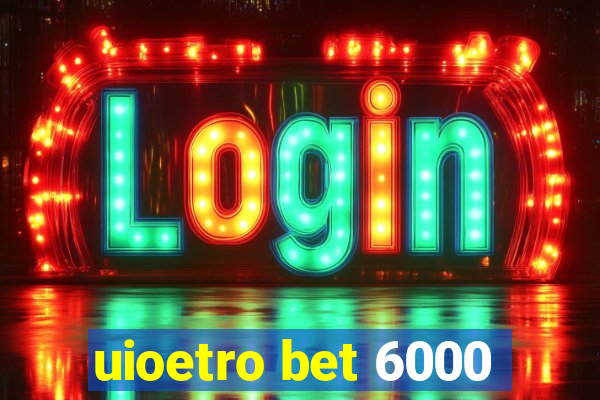 uioetro bet 6000