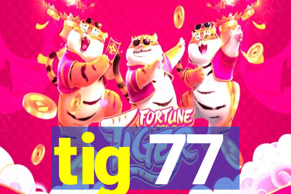 tig 77