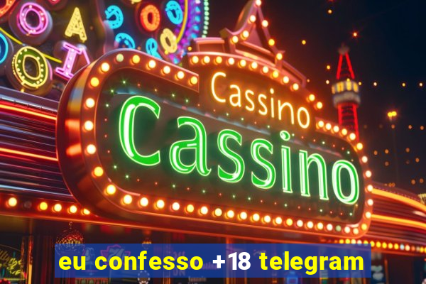 eu confesso +18 telegram